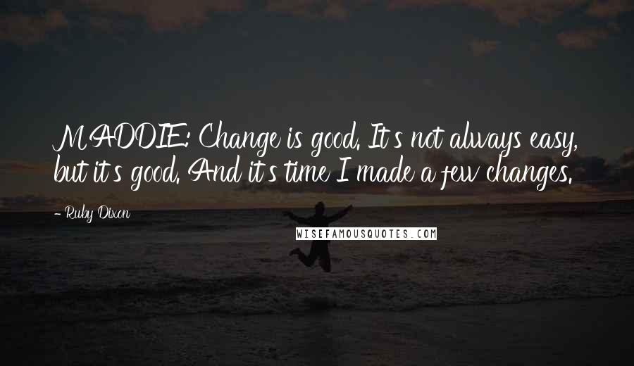 Ruby Dixon Quotes: MADDIE: Change is good. It's not always easy, but it's good. And it's time I made a few changes.