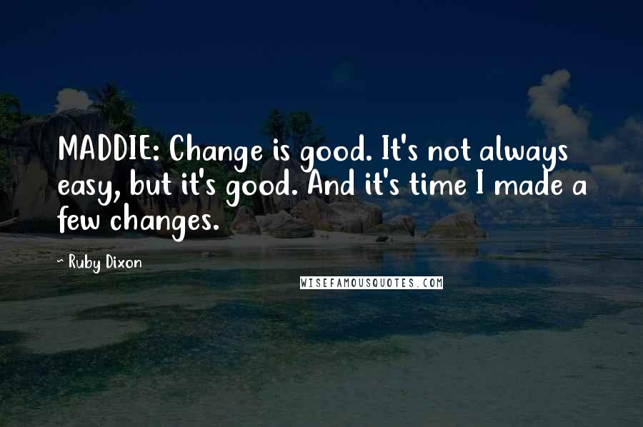 Ruby Dixon Quotes: MADDIE: Change is good. It's not always easy, but it's good. And it's time I made a few changes.