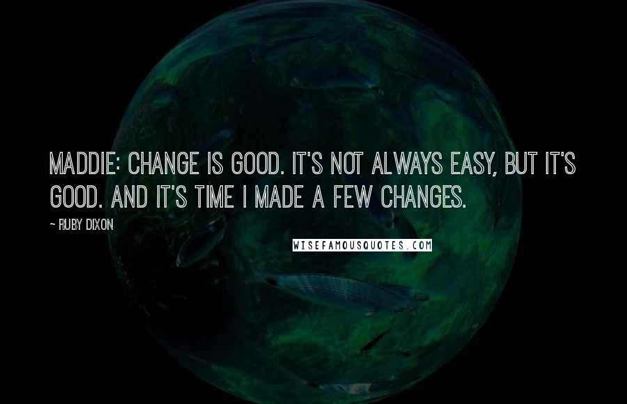 Ruby Dixon Quotes: MADDIE: Change is good. It's not always easy, but it's good. And it's time I made a few changes.