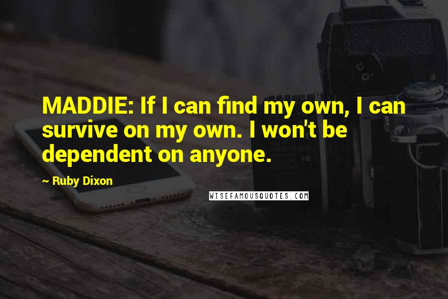 Ruby Dixon Quotes: MADDIE: If I can find my own, I can survive on my own. I won't be dependent on anyone.