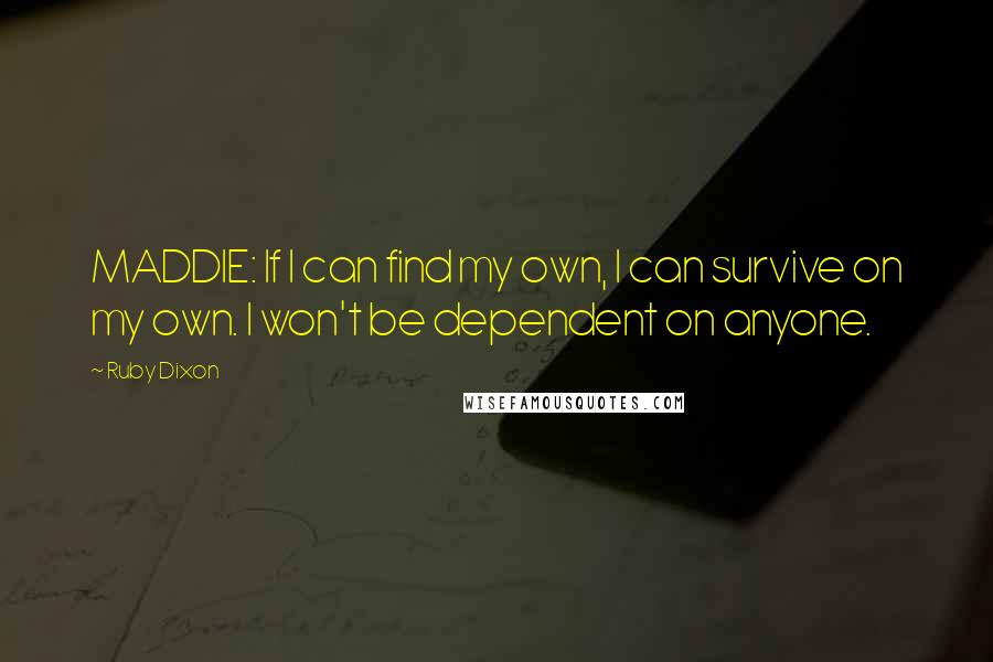 Ruby Dixon Quotes: MADDIE: If I can find my own, I can survive on my own. I won't be dependent on anyone.