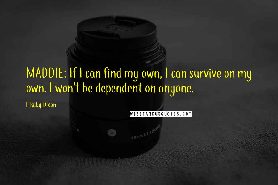 Ruby Dixon Quotes: MADDIE: If I can find my own, I can survive on my own. I won't be dependent on anyone.