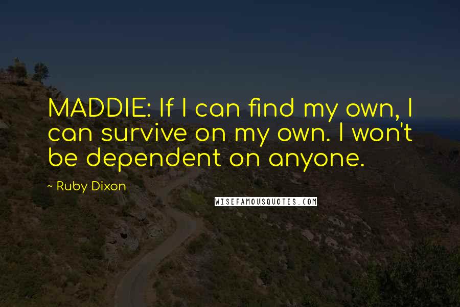 Ruby Dixon Quotes: MADDIE: If I can find my own, I can survive on my own. I won't be dependent on anyone.