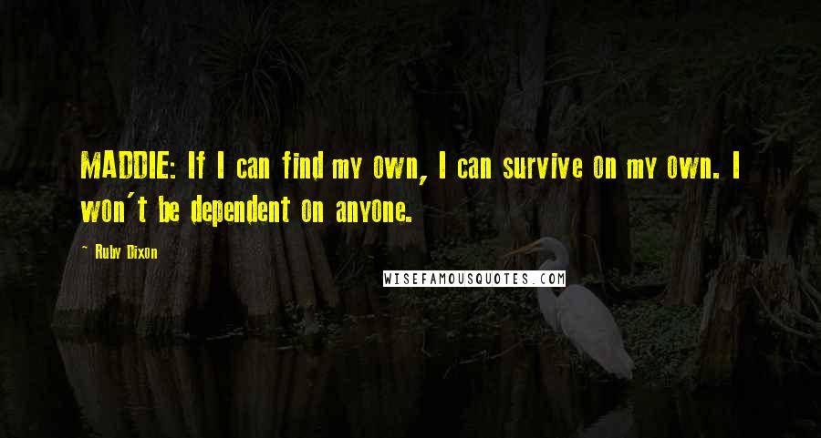 Ruby Dixon Quotes: MADDIE: If I can find my own, I can survive on my own. I won't be dependent on anyone.