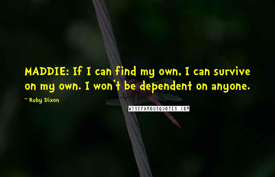 Ruby Dixon Quotes: MADDIE: If I can find my own, I can survive on my own. I won't be dependent on anyone.