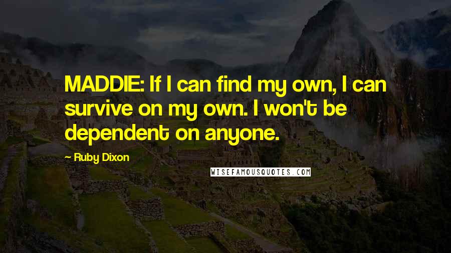 Ruby Dixon Quotes: MADDIE: If I can find my own, I can survive on my own. I won't be dependent on anyone.