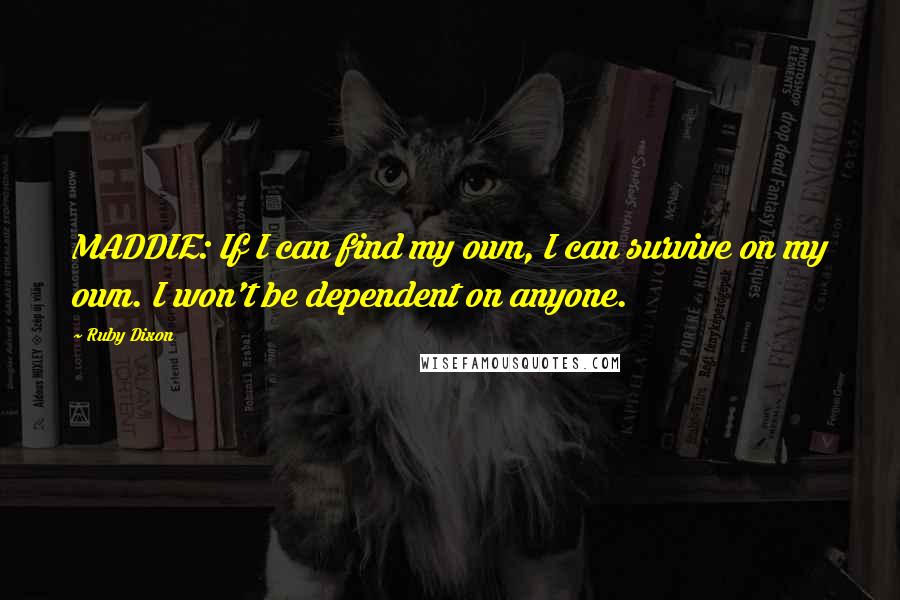 Ruby Dixon Quotes: MADDIE: If I can find my own, I can survive on my own. I won't be dependent on anyone.