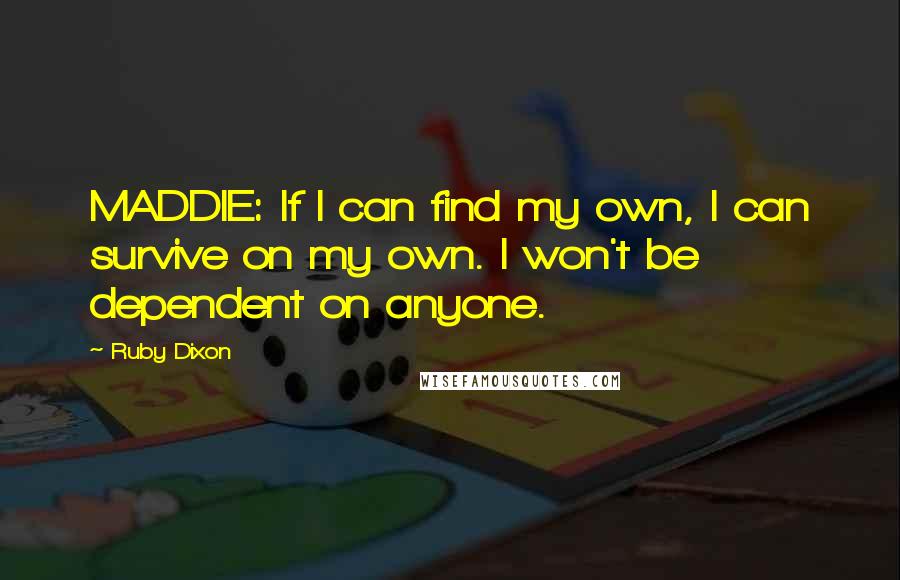 Ruby Dixon Quotes: MADDIE: If I can find my own, I can survive on my own. I won't be dependent on anyone.