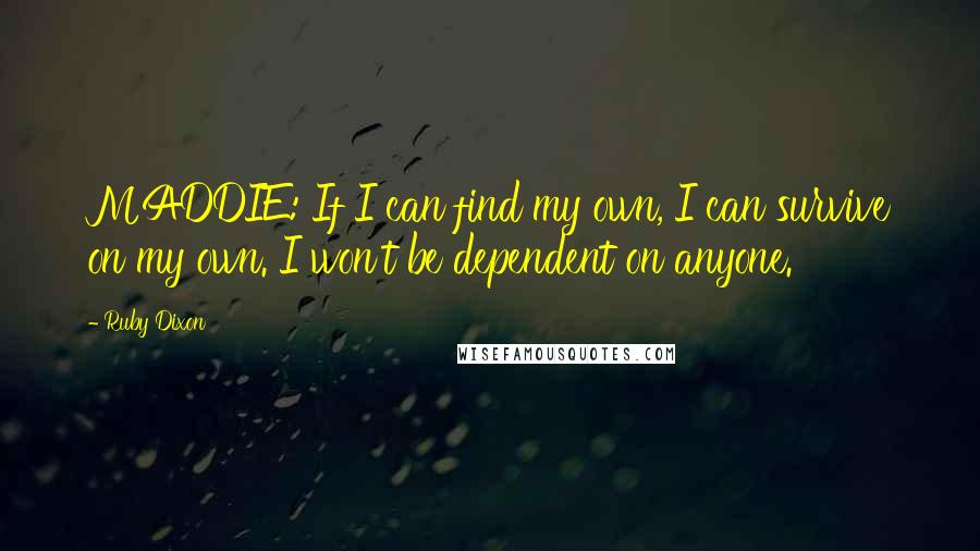 Ruby Dixon Quotes: MADDIE: If I can find my own, I can survive on my own. I won't be dependent on anyone.