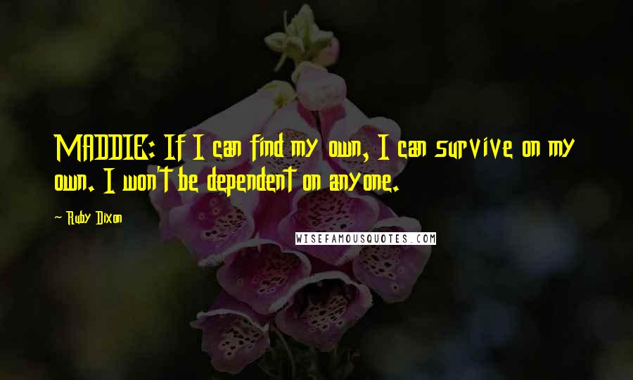 Ruby Dixon Quotes: MADDIE: If I can find my own, I can survive on my own. I won't be dependent on anyone.