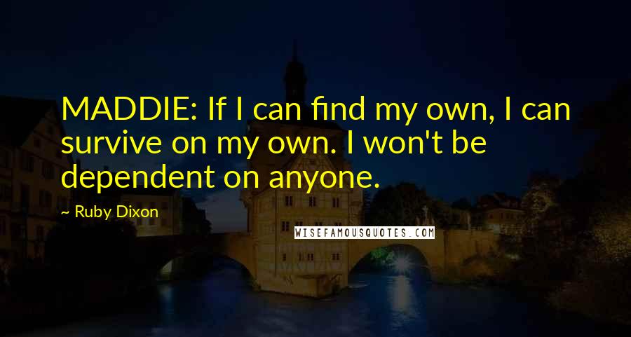 Ruby Dixon Quotes: MADDIE: If I can find my own, I can survive on my own. I won't be dependent on anyone.