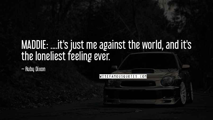 Ruby Dixon Quotes: MADDIE: ....it's just me against the world, and it's the loneliest feeling ever.