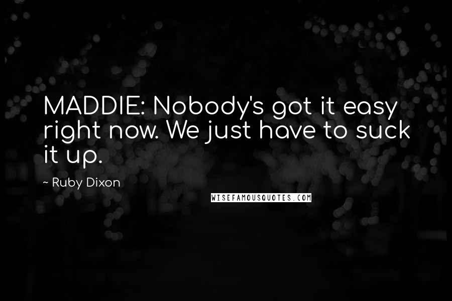 Ruby Dixon Quotes: MADDIE: Nobody's got it easy right now. We just have to suck it up.