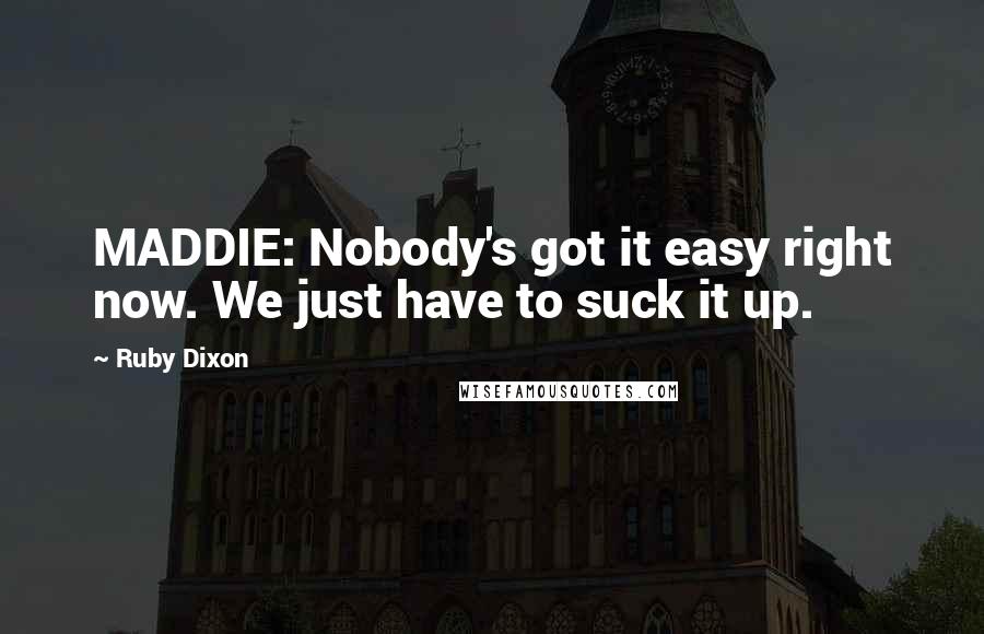 Ruby Dixon Quotes: MADDIE: Nobody's got it easy right now. We just have to suck it up.