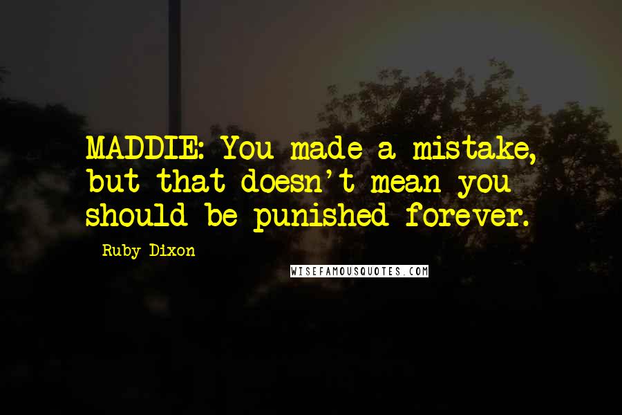 Ruby Dixon Quotes: MADDIE: You made a mistake, but that doesn't mean you should be punished forever.