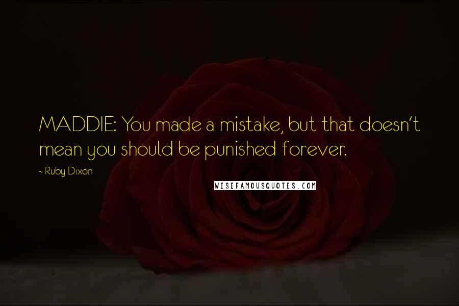 Ruby Dixon Quotes: MADDIE: You made a mistake, but that doesn't mean you should be punished forever.