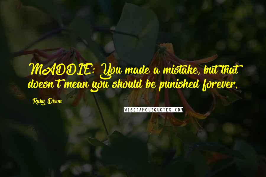 Ruby Dixon Quotes: MADDIE: You made a mistake, but that doesn't mean you should be punished forever.