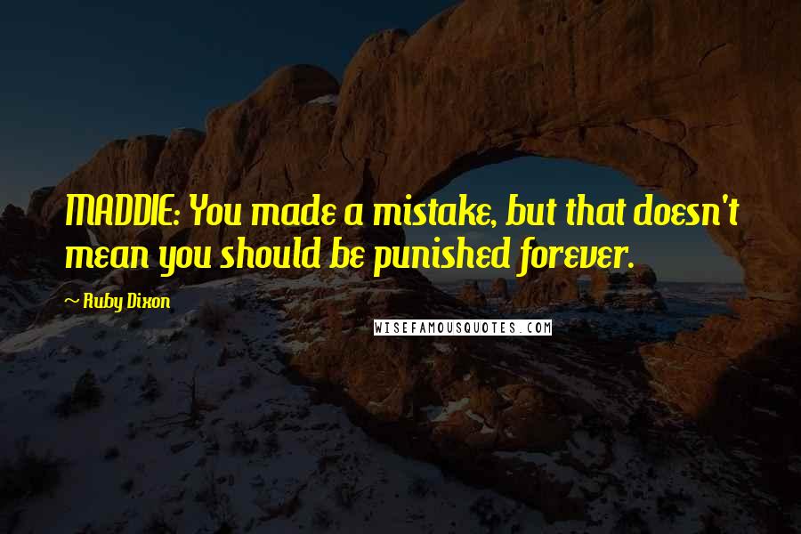 Ruby Dixon Quotes: MADDIE: You made a mistake, but that doesn't mean you should be punished forever.