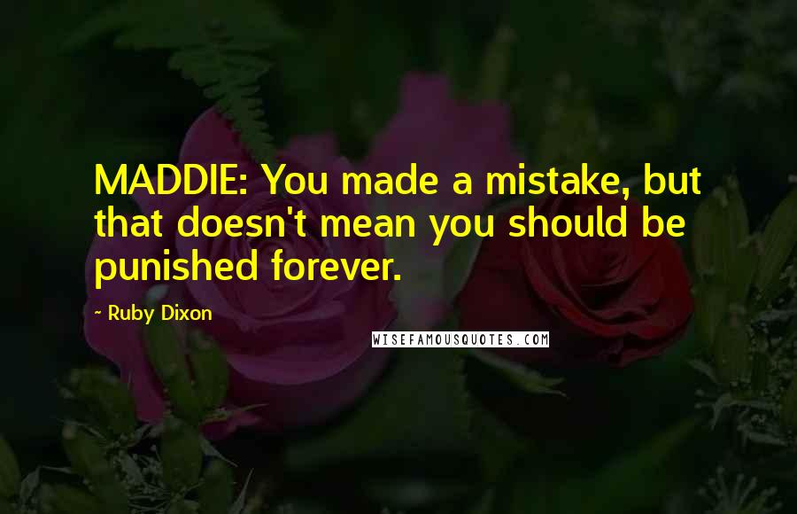 Ruby Dixon Quotes: MADDIE: You made a mistake, but that doesn't mean you should be punished forever.