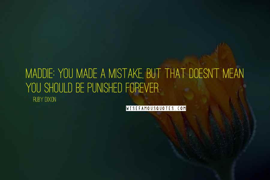 Ruby Dixon Quotes: MADDIE: You made a mistake, but that doesn't mean you should be punished forever.