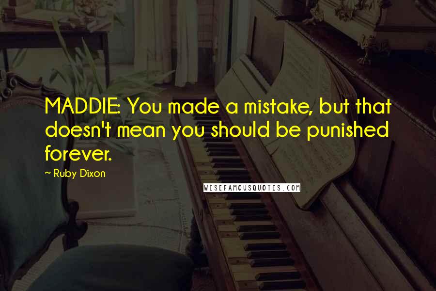 Ruby Dixon Quotes: MADDIE: You made a mistake, but that doesn't mean you should be punished forever.