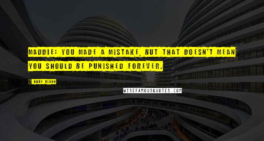 Ruby Dixon Quotes: MADDIE: You made a mistake, but that doesn't mean you should be punished forever.