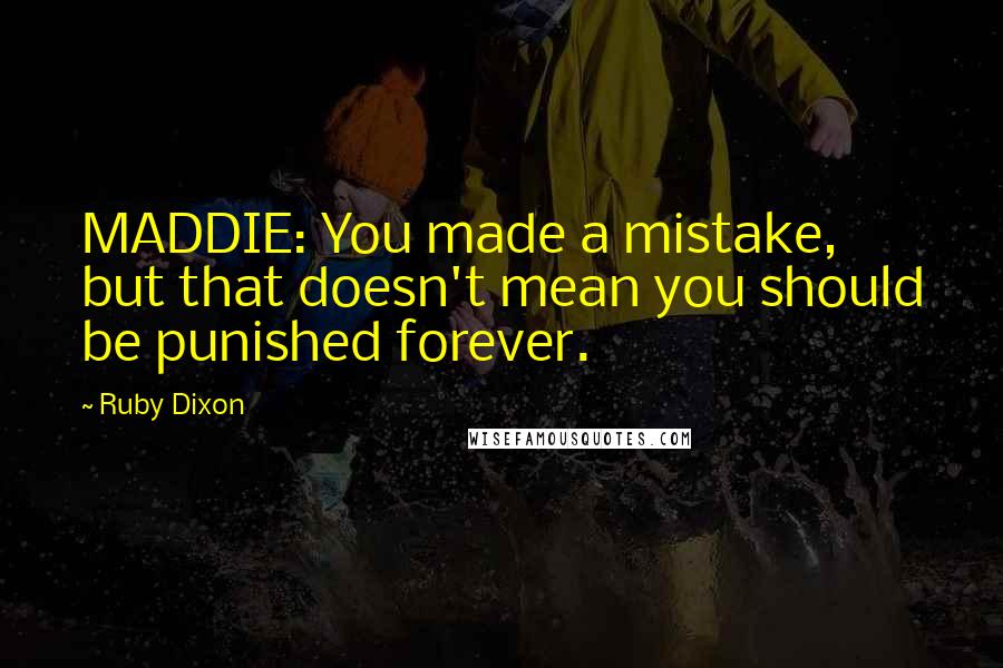 Ruby Dixon Quotes: MADDIE: You made a mistake, but that doesn't mean you should be punished forever.