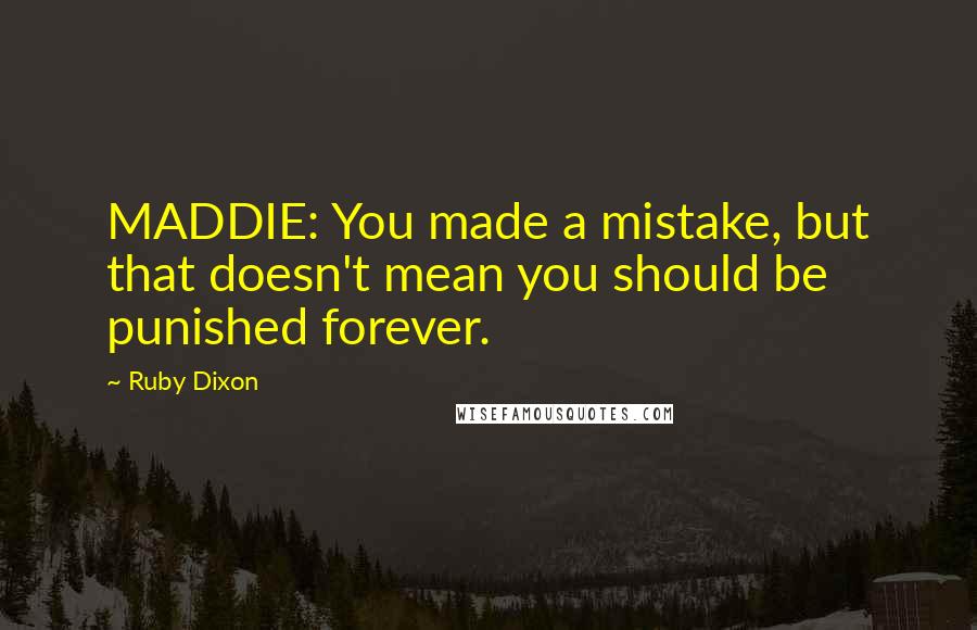 Ruby Dixon Quotes: MADDIE: You made a mistake, but that doesn't mean you should be punished forever.