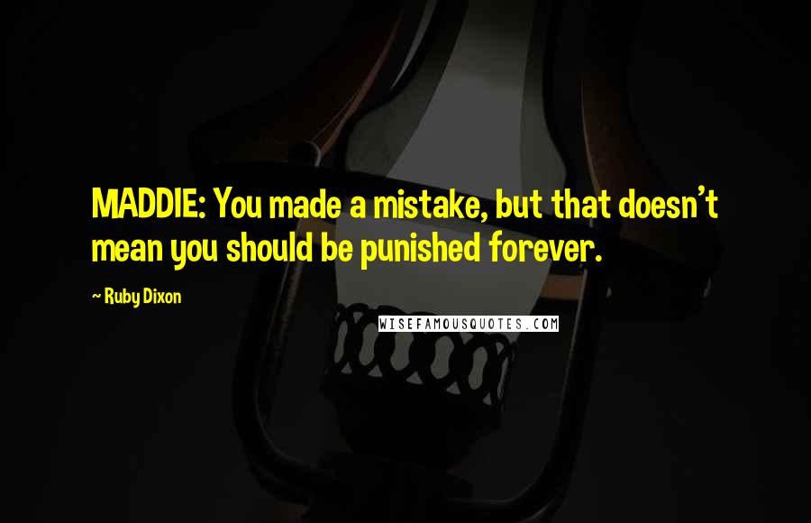 Ruby Dixon Quotes: MADDIE: You made a mistake, but that doesn't mean you should be punished forever.