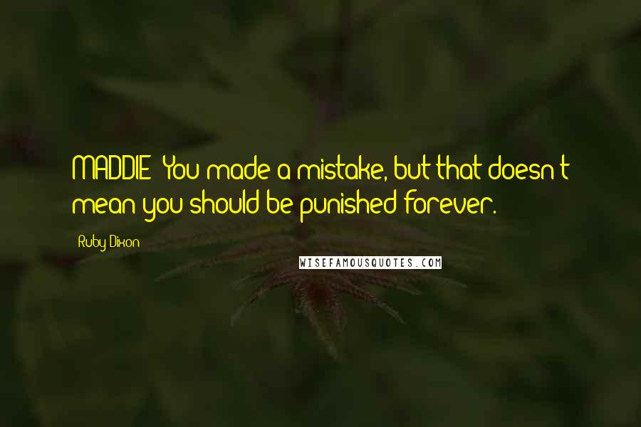 Ruby Dixon Quotes: MADDIE: You made a mistake, but that doesn't mean you should be punished forever.