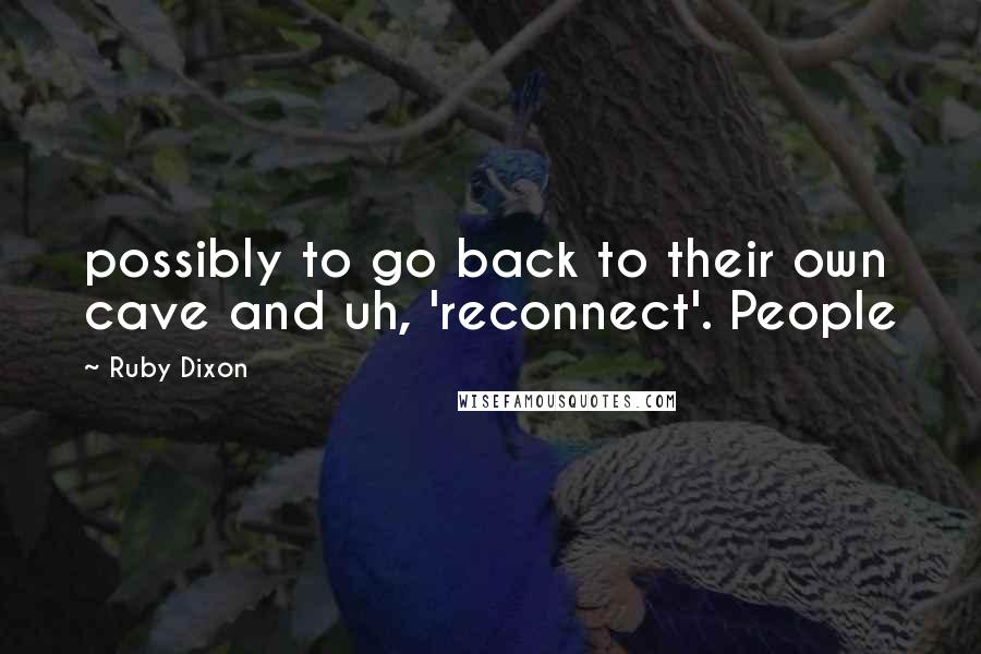 Ruby Dixon Quotes: possibly to go back to their own cave and uh, 'reconnect'. People