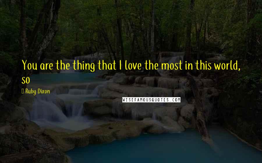 Ruby Dixon Quotes: You are the thing that I love the most in this world, so