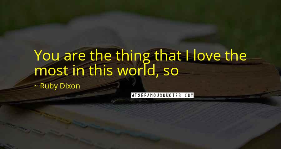 Ruby Dixon Quotes: You are the thing that I love the most in this world, so