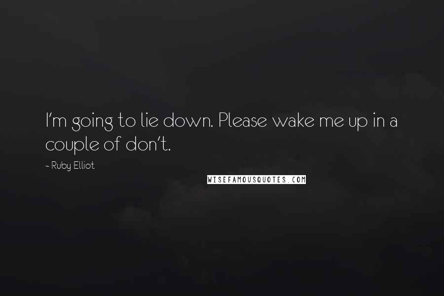 Ruby Elliot Quotes: I'm going to lie down. Please wake me up in a couple of don't.