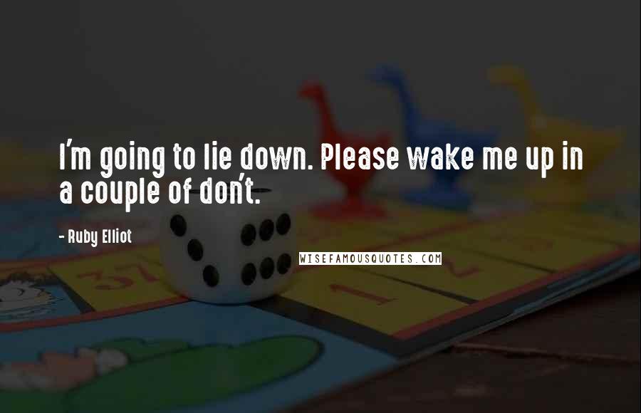 Ruby Elliot Quotes: I'm going to lie down. Please wake me up in a couple of don't.