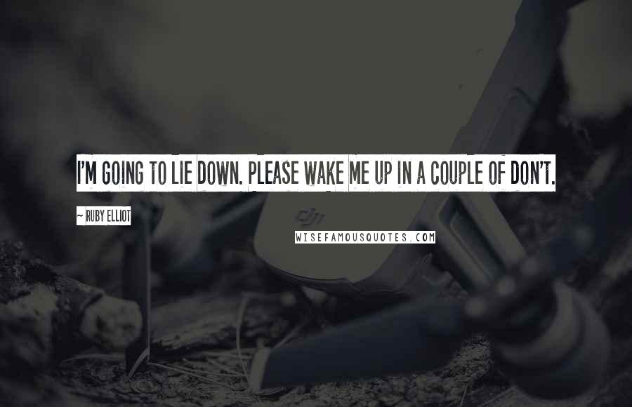 Ruby Elliot Quotes: I'm going to lie down. Please wake me up in a couple of don't.