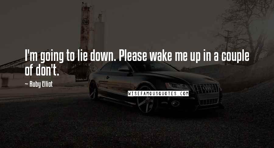 Ruby Elliot Quotes: I'm going to lie down. Please wake me up in a couple of don't.