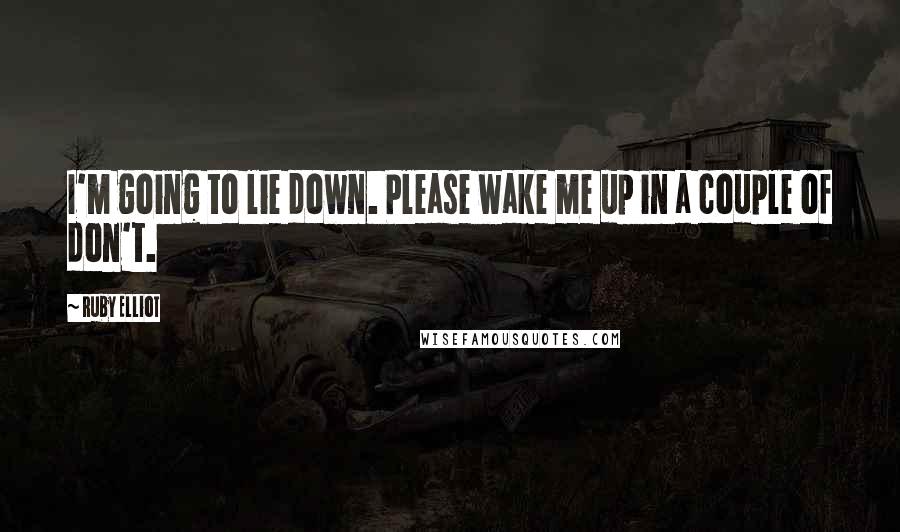 Ruby Elliot Quotes: I'm going to lie down. Please wake me up in a couple of don't.