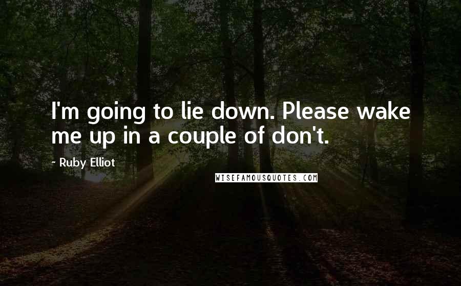 Ruby Elliot Quotes: I'm going to lie down. Please wake me up in a couple of don't.