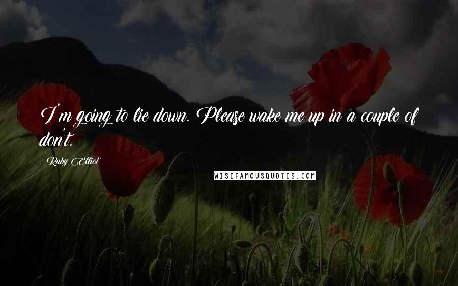 Ruby Elliot Quotes: I'm going to lie down. Please wake me up in a couple of don't.