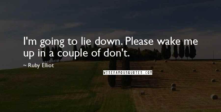 Ruby Elliot Quotes: I'm going to lie down. Please wake me up in a couple of don't.