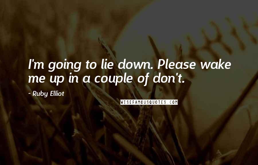 Ruby Elliot Quotes: I'm going to lie down. Please wake me up in a couple of don't.