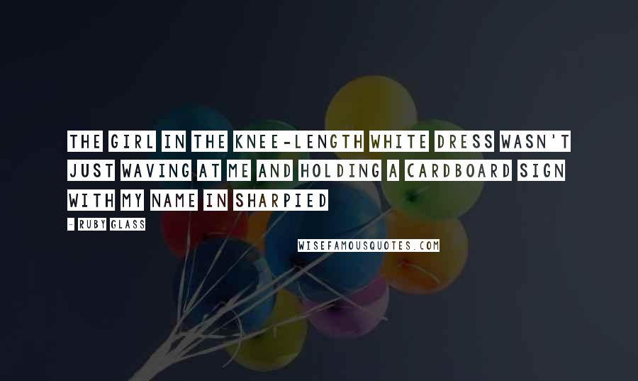 Ruby Glass Quotes: The girl in the knee-length white dress wasn't just waving at me and holding a cardboard sign with my name in Sharpied