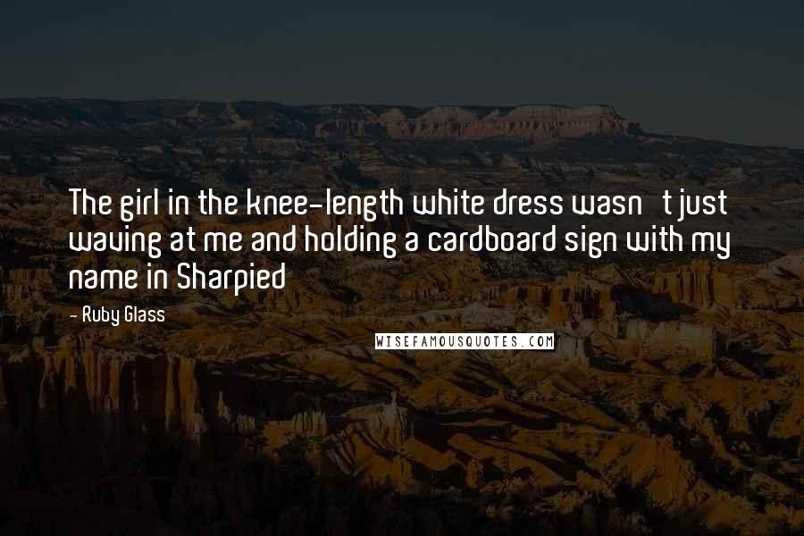 Ruby Glass Quotes: The girl in the knee-length white dress wasn't just waving at me and holding a cardboard sign with my name in Sharpied