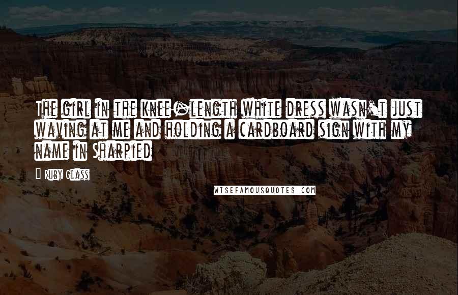 Ruby Glass Quotes: The girl in the knee-length white dress wasn't just waving at me and holding a cardboard sign with my name in Sharpied