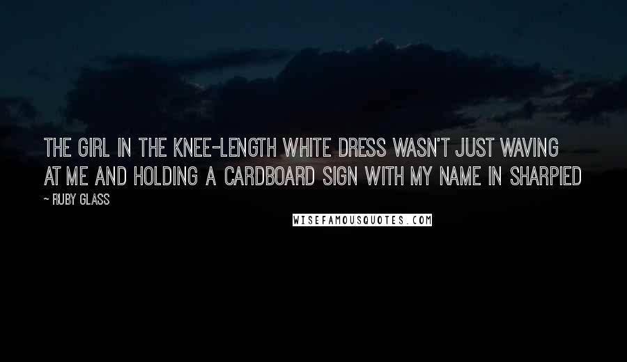 Ruby Glass Quotes: The girl in the knee-length white dress wasn't just waving at me and holding a cardboard sign with my name in Sharpied