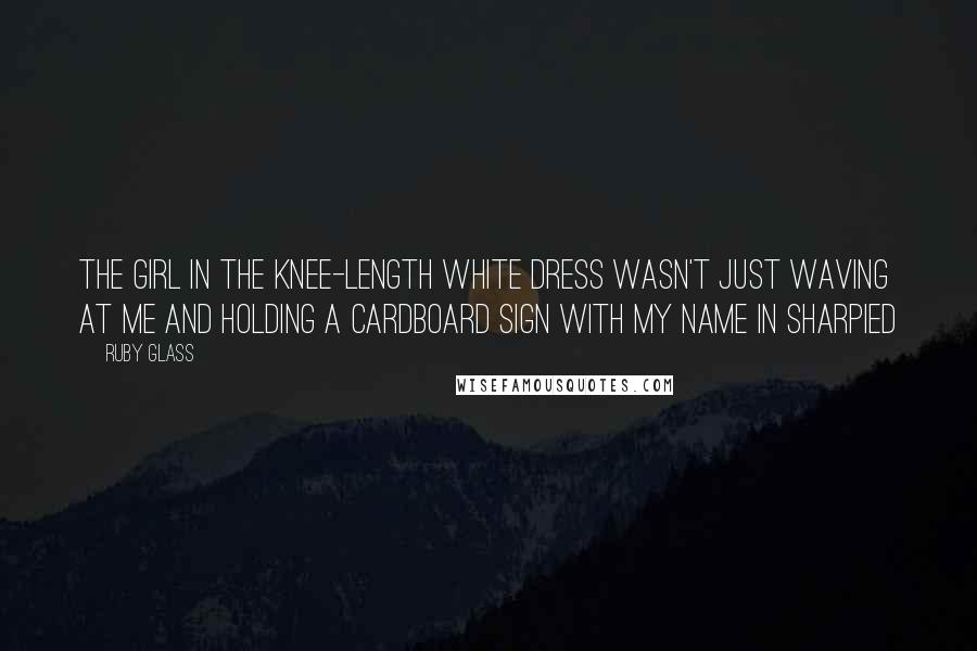 Ruby Glass Quotes: The girl in the knee-length white dress wasn't just waving at me and holding a cardboard sign with my name in Sharpied