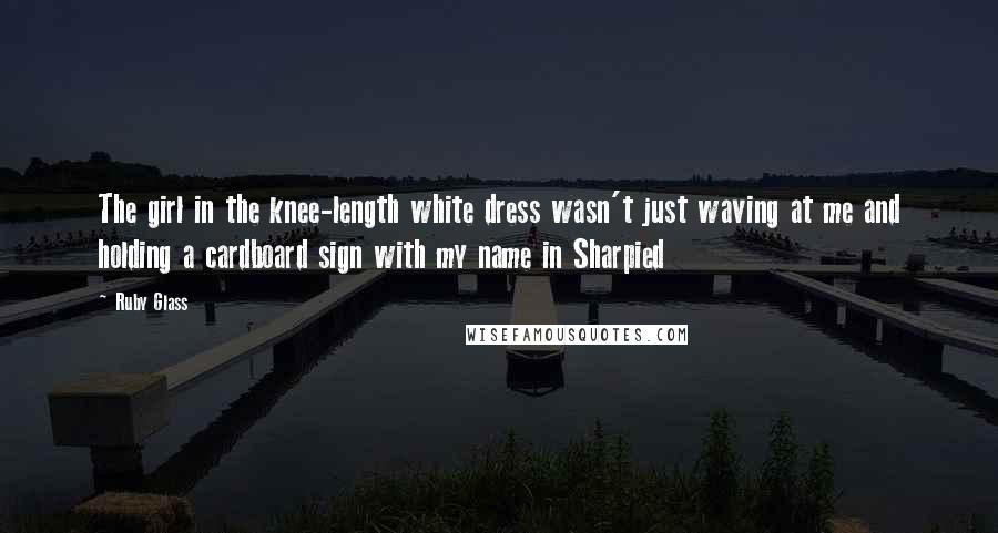 Ruby Glass Quotes: The girl in the knee-length white dress wasn't just waving at me and holding a cardboard sign with my name in Sharpied