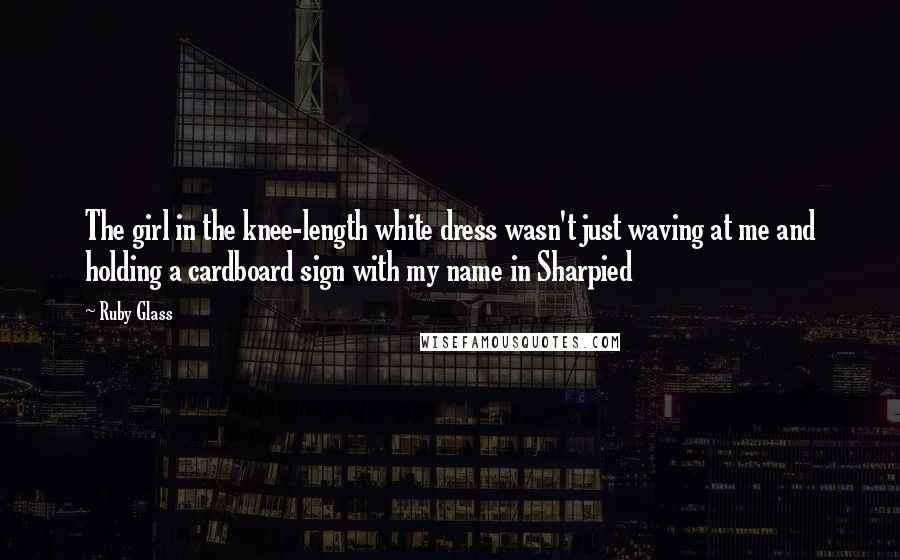 Ruby Glass Quotes: The girl in the knee-length white dress wasn't just waving at me and holding a cardboard sign with my name in Sharpied