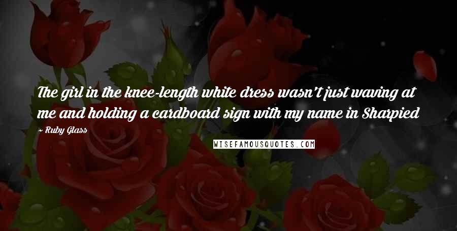 Ruby Glass Quotes: The girl in the knee-length white dress wasn't just waving at me and holding a cardboard sign with my name in Sharpied